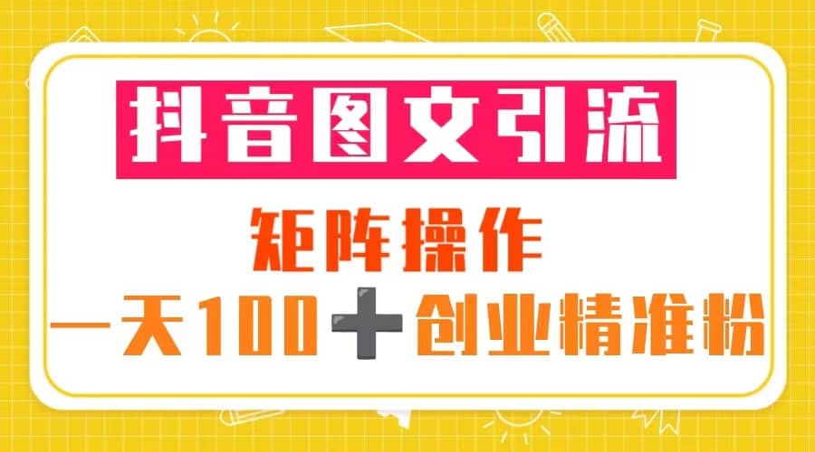 抖音图文引流 矩阵操作 一天100+创业精准粉（5节视频课+素材模板）-悟空知识星球