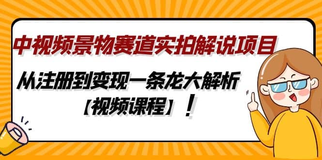 中视频景物赛道实拍解说项目，从注册到变现一条龙大解析【视频课程】-悟空知识星球