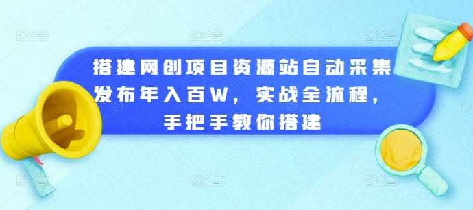 搭建网创项目资源站自动采集发布年入百W，实战全流程，手把手教你搭建【揭秘】-悟空知识星球
