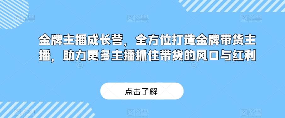 金牌主播成长营，全方位打造金牌带货主播，助力更多主播抓住带货的风口与红利-悟空知识星球