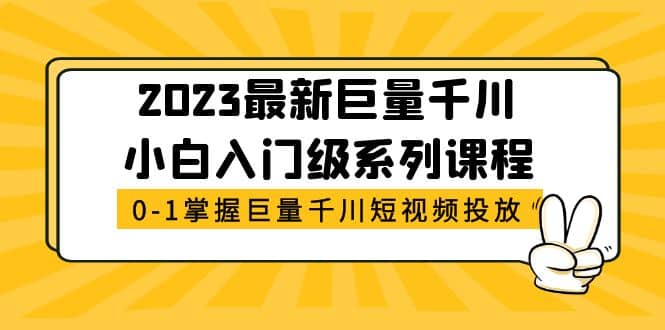 2023最新巨量千川小白入门级系列课程，从0-1掌握巨量千川短视频投放-悟空知识星球