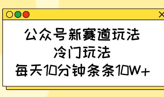 公众号新赛道玩法，冷门玩法，每天10分钟条条10W+-悟空知识星球