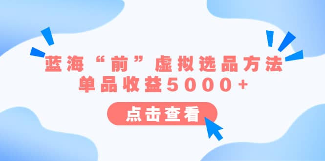 某公众号付费文章《蓝海“前”虚拟选品方法：单品收益5000+》-悟空知识星球