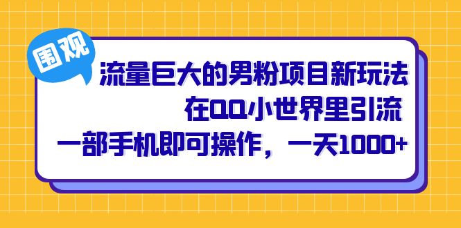 流量巨大的男粉项目新玩法，在QQ小世界里引流 一部手机即可操作，一天1000+-悟空知识星球
