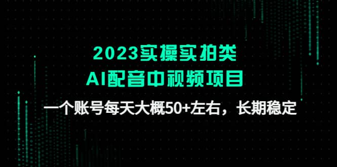 2023实操实拍类AI配音中视频项目，一个账号每天大概50+左右，长期稳定-悟空知识星球