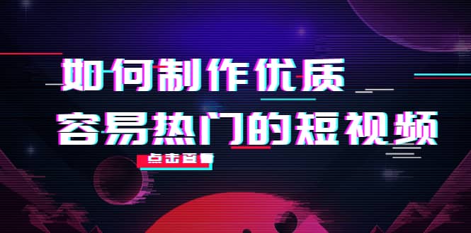 如何制作优质容易热门的短视频：别人没有的，我们都有 实操经验总结-悟空知识星球