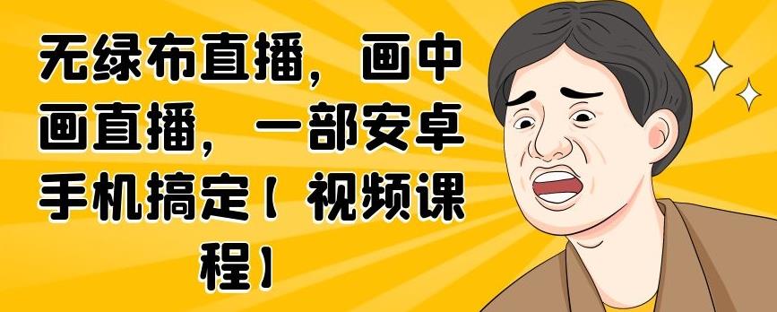 无绿布直播，画中画直播，一部安卓手机搞定【视频课程】-悟空知识星球