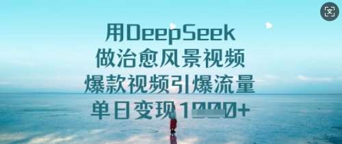 用DeepSeek做治愈风景视频，爆款视频引爆流量，单日变现多张-悟空知识星球