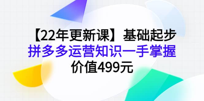 【22年更新课】基础起步，拼多多运营知识一手掌握，价值499元-悟空知识星球