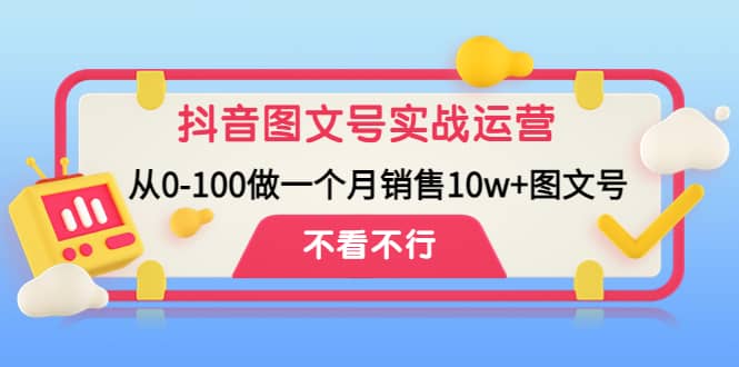 抖音图文号实战运营教程：从0-100做一个月销售10w+图文号-悟空知识星球