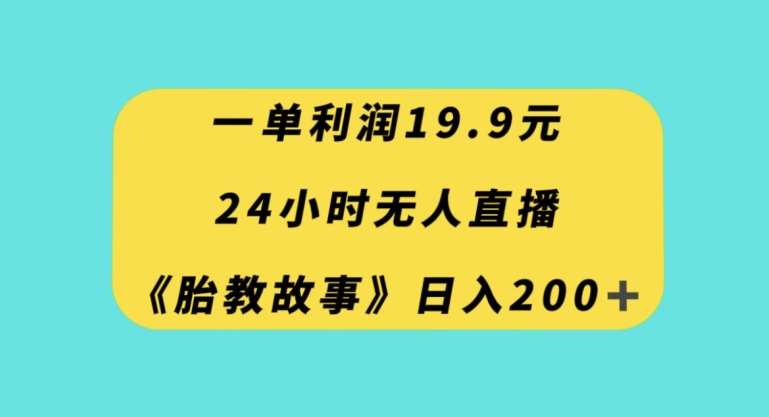 一单利润19.9，24小时无人直播胎教故事，每天轻松200+【揭秘】-悟空知识星球