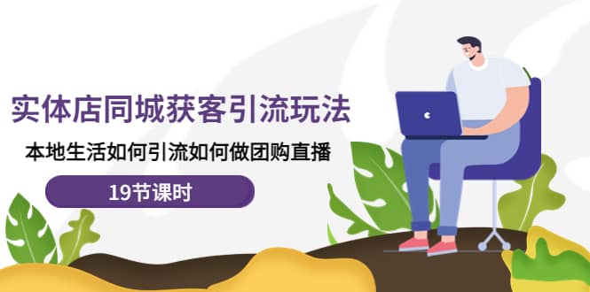 实体店同城获客玩法，本地生活如何做团购直播（19节课时）-悟空知识星球