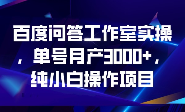 百度问答工作室实操，单号月产3000+，纯小白操-悟空知识星球