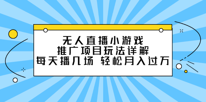 无人直播小游戏推广项目玩法详解【视频课程】-悟空知识星球