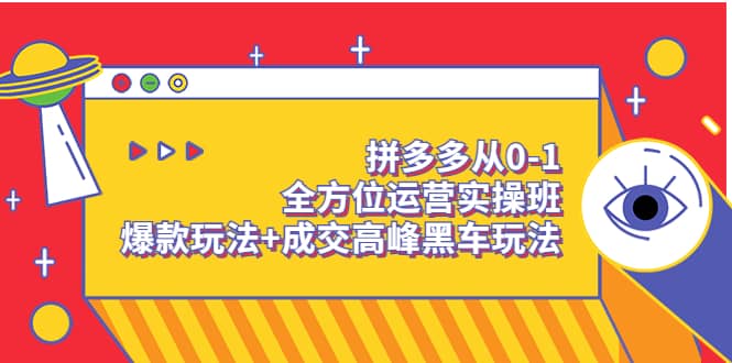 拼多多从0-1全方位运营实操班：爆款玩法+成交高峰黑车玩法（价值1280）-悟空知识星球
