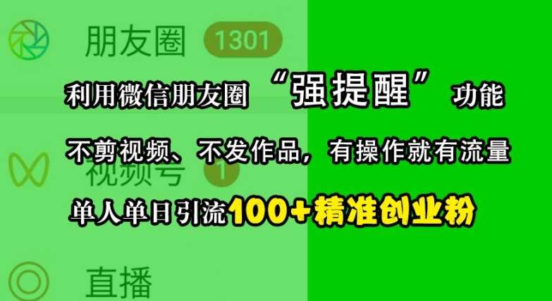 利用微信朋友圈“强提醒”功能，引流精准创业粉，不剪视频、不发作品，单人单日引流100+创业粉-悟空知识星球