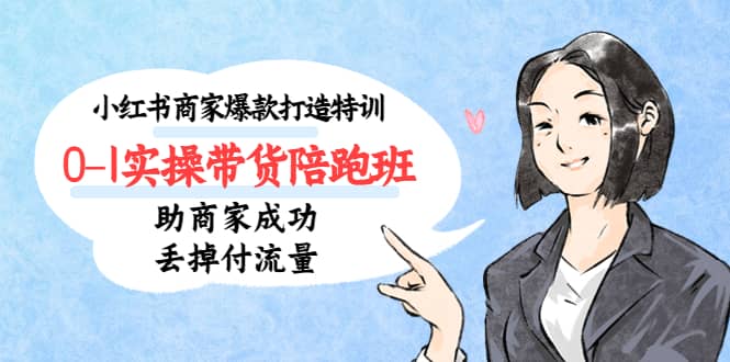 小红书商家爆款打造特训（14期）0-1实操带货陪跑班，助商家成功丢掉付流量-悟空知识星球