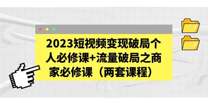 2023短视频变现破局个人必修课+流量破局之商家必修课（两套课程）-悟空知识星球