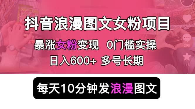 抖音浪漫图文暴力涨女粉项目 简单0门槛 每天10分钟发图文 日入600+长期多号-悟空知识星球