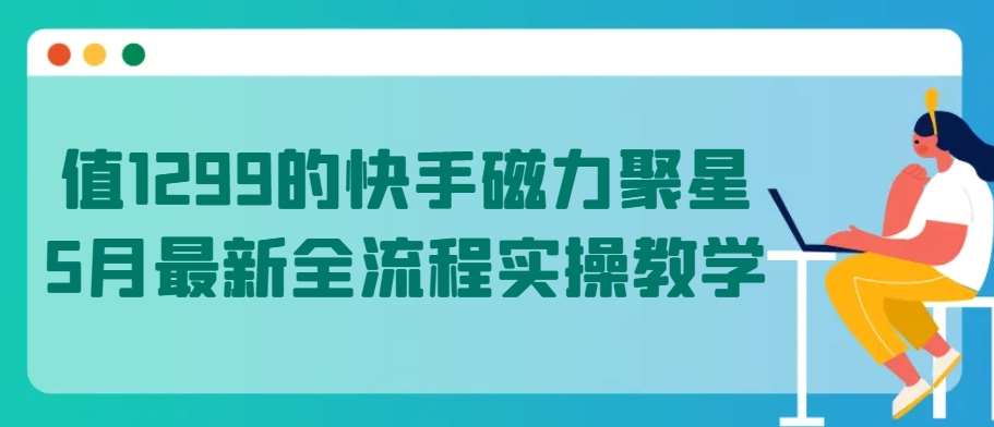 值1299的快手磁力聚星5月最新全流程实操教学【揭秘】-悟空知识星球