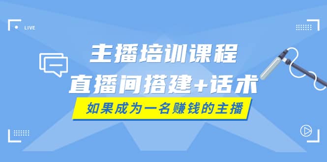 主播培训课程：直播间搭建+话术，如何快速成为一名赚钱的主播-悟空知识星球