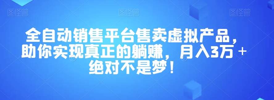 全自动销售平台售卖虚拟产品，助你实现真正的躺赚，月入3万＋绝对不是梦！【揭秘】-悟空知识星球