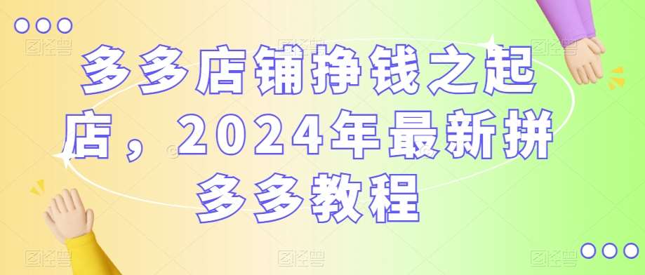 多多店铺挣钱之起店，2024年最新拼多多教程-悟空知识星球