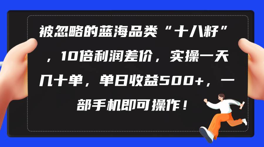 （10696期）被忽略的蓝海品类“十八籽”，10倍利润差价，实操一天几十单 单日收益500+-悟空知识星球