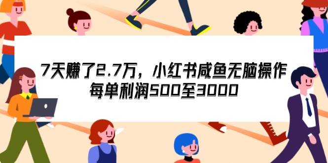 （12192期）7天收了2.7万，小红书咸鱼无脑操作，每单利润500至3000-悟空知识星球