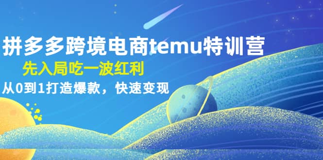 拼多多跨境电商temu特训营:先入局吃一波红利,从0到1打造爆款,快速变现-悟空知识星球