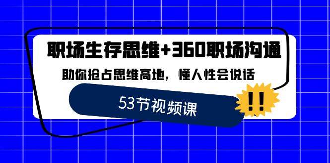（8724期）职场 生存思维+360职场沟通，助你抢占思维高地，懂人性会说话-悟空知识星球