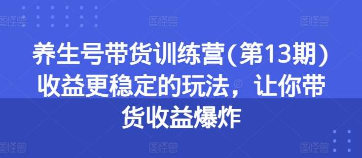 养生号带货训练营(第13期)收益更稳定的玩法，让你带货收益爆炸-悟空知识星球