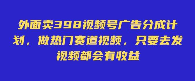 外面卖598视频号广告分成计划，不直播 不卖货 不露脸，只要去发视频都会有收益-悟空知识星球