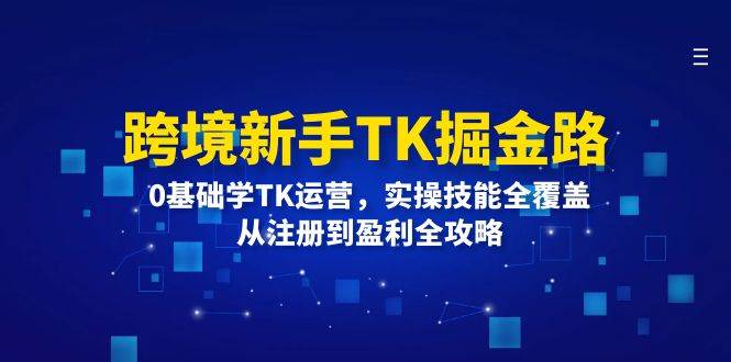 (12287期)跨境新手TK掘金路:0基础学TK运营,实操技能全覆盖,从注册到盈利全攻略-悟空知识星球
