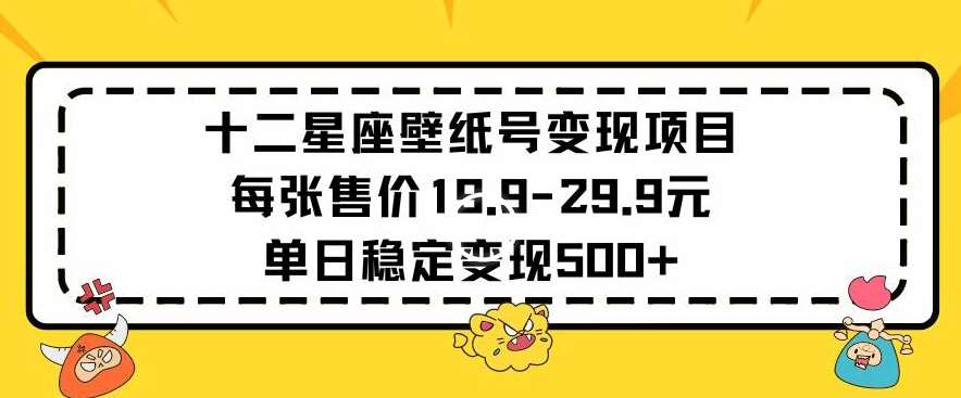 十二星座壁纸号变现项目每张售价19元单日稳定变现500+以上【揭秘】-悟空知识星球