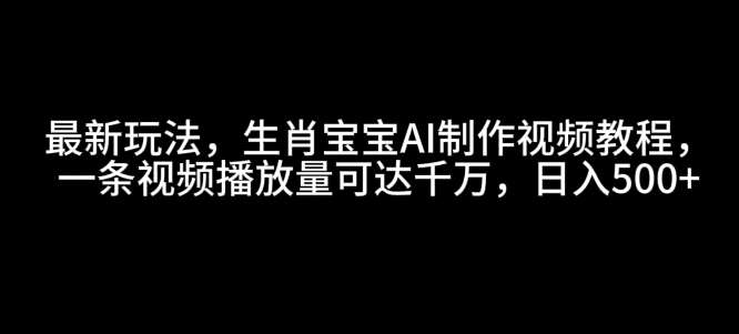 最新玩法，生肖宝宝AI制作视频教程，一条视频播放量可达千万，日入5张【揭秘】-悟空知识星球
