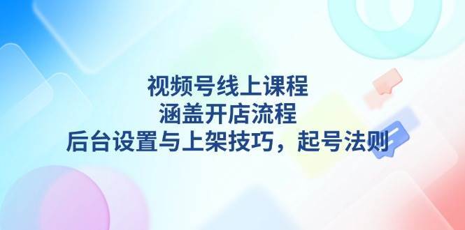 视频号线上课程详解，涵盖开店流程，后台设置与上架技巧，起号法则-悟空知识星球