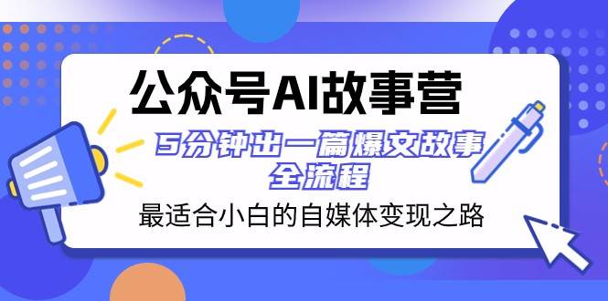 公众号AI故事营 最适合小白的自媒体变现之路 5分钟出一篇爆文故事全流程-悟空知识星球
