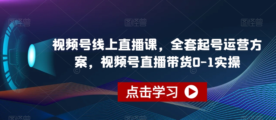 视频号线上直播课，全套起号运营方案，视频号直播带货0-1实操-悟空知识星球