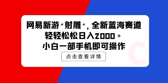 (9936期)网易新游 射雕 全新蓝海赛道,轻松日入2000+小白一部手机即可操作-悟空知识星球