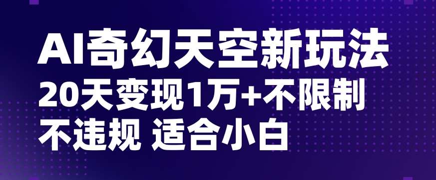 AI奇幻天空，20天变现五位数玩法，不限制不违规不封号玩法，适合小白操作【揭秘】-悟空知识星球