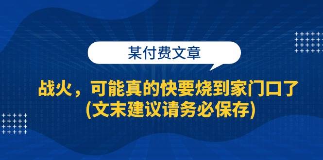 （13008期）某付费文章：战火，可能真的快要烧到家门口了 (文末建议请务必保存)-悟空知识星球