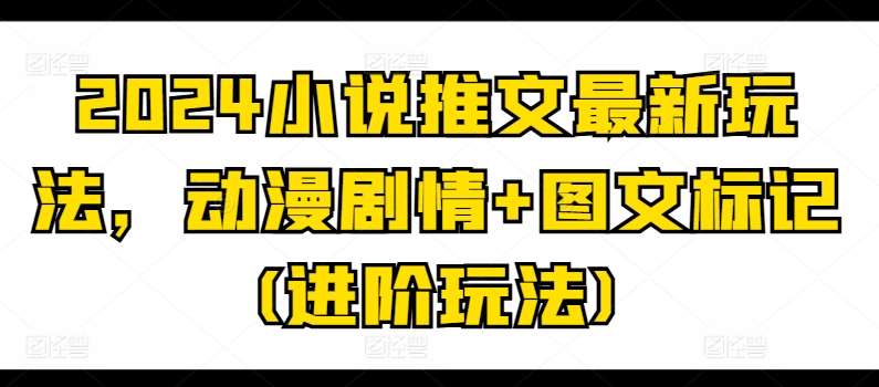 2024小说推文最新玩法，动漫剧情+图文标记(进阶玩法)-悟空知识星球
