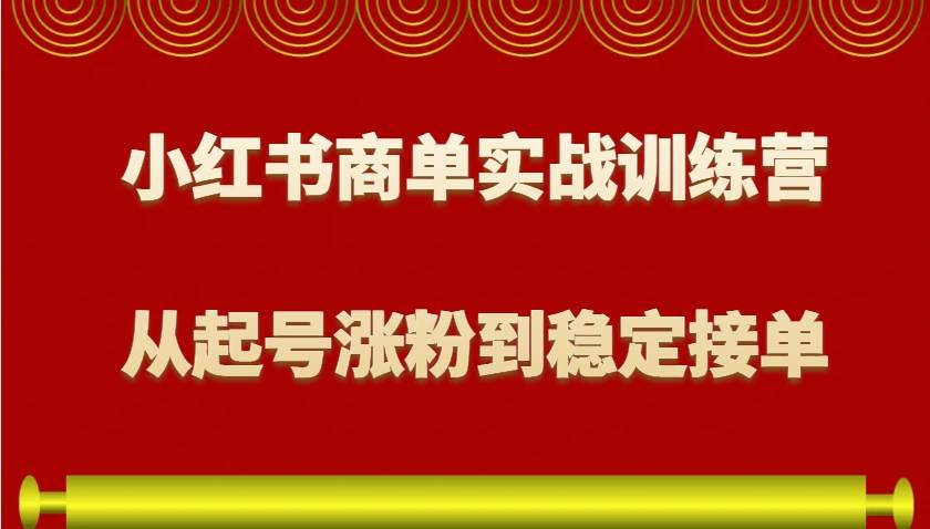 小红书商单实战训练营，从0到1教你如何变现，从起号涨粉到稳定接单，适合新手-悟空知识星球