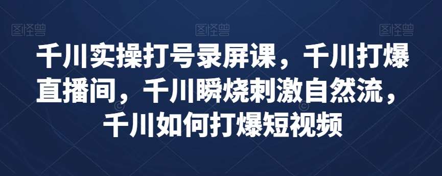 千川实操打号录屏课，千川打爆直播间，千川瞬烧刺激自然流，千川如何打爆短视频-悟空知识星球