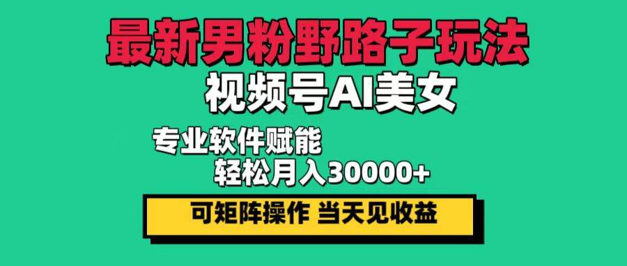 （12909期）最新男粉野路子玩法，视频号AI美女，当天见收益，轻松月入30000＋-悟空知识星球