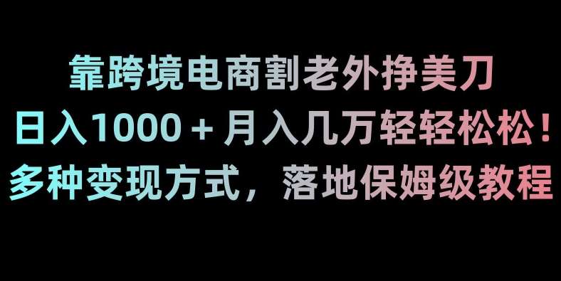 靠跨境电商割老外挣美刀，日入1000＋月入几万轻轻松松！多种变现方式，落地保姆级教程【揭秘】-悟空知识星球