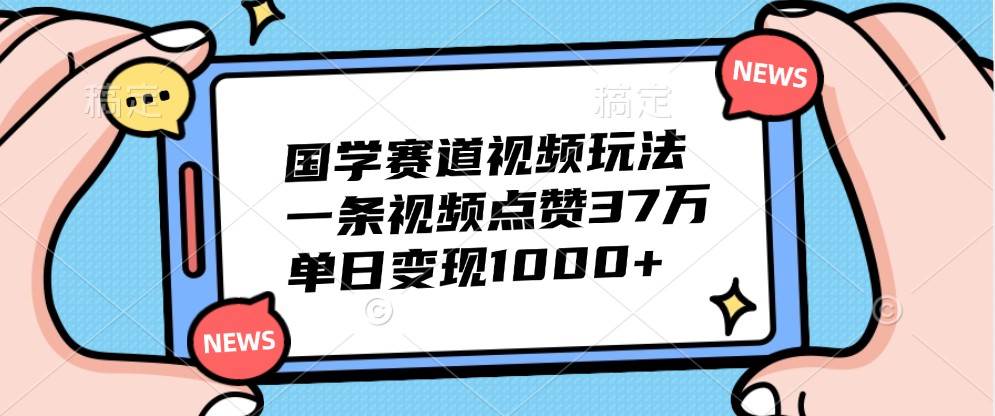 国学赛道视频玩法，一条视频点赞37万，单日变现1000+-悟空知识星球