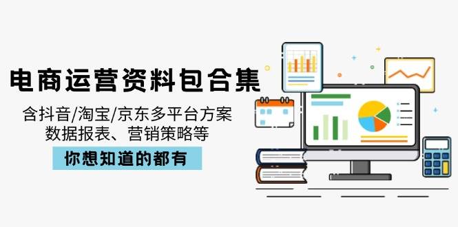 （14183期）电商运营资料包合集，含抖音/淘宝/京东多平台方案，数据报表、营销策略等-悟空知识星球