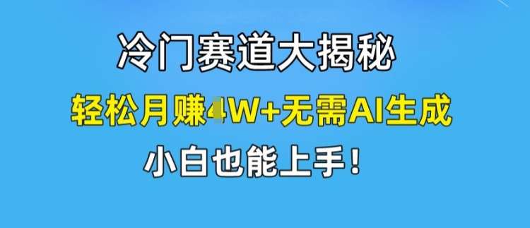 冷门赛道大揭秘，轻松月赚1W+无需AI生成，小白也能上手【揭秘】-悟空知识星球